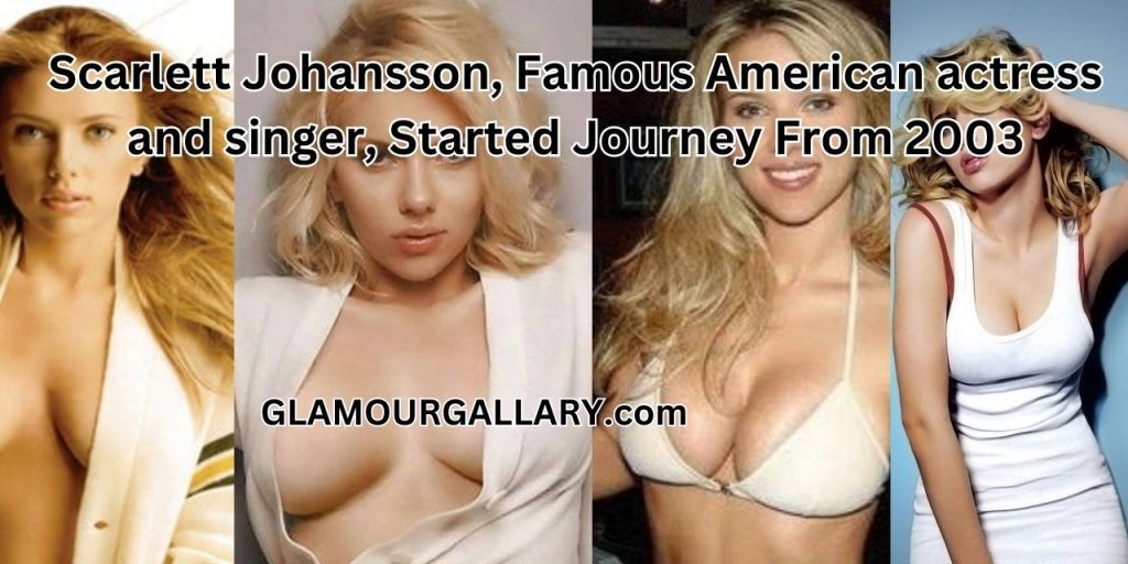 Scarlett Johansson, Famous American actress and singer, Started Journey From 2003